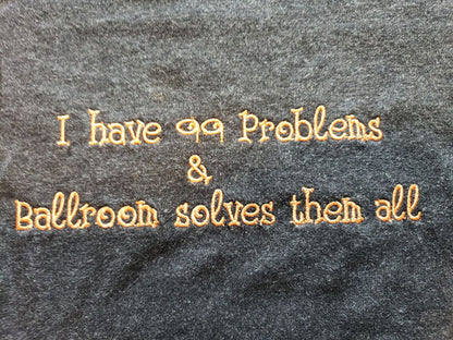 I Have 99 Problems & Ballroom Solves Them All - WOMEN'S TOPS