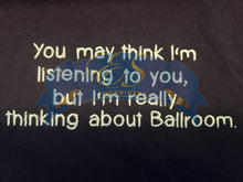 "You may think I'm listening to you, but I'm really thinking about ballroom"